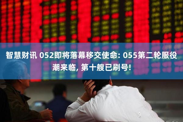 智慧财讯 052即将落幕移交使命: 055第二轮服役潮来临, 第十艘已刷号!
