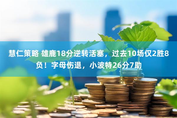慧仁策略 雄鹿18分逆转活塞，过去10场仅2胜8负！字母伤退，小波特26分7助