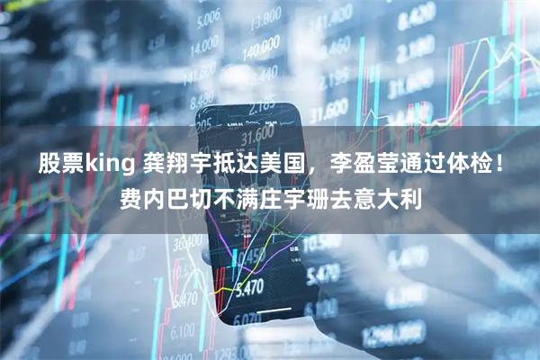 股票king 龚翔宇抵达美国，李盈莹通过体检！费内巴切不满庄宇珊去意大利