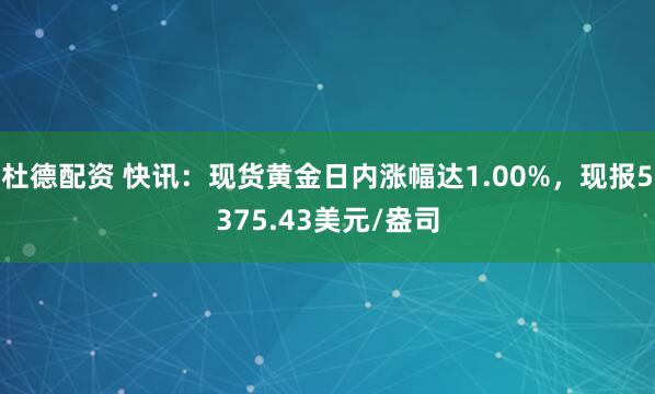 杜德配资 快讯：现货黄金日内涨幅达1.00%，现报5375.43美元/盎司