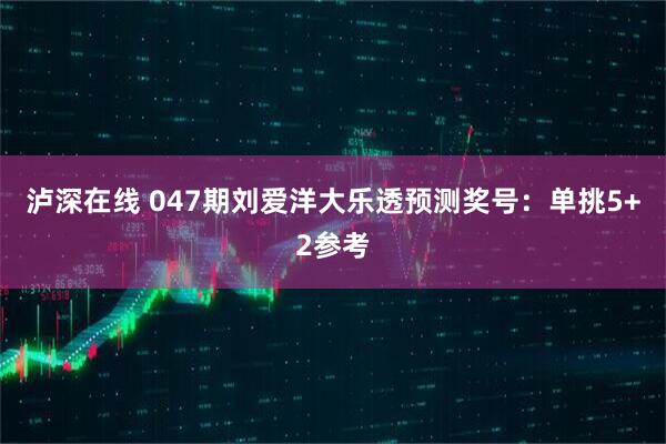 泸深在线 047期刘爱洋大乐透预测奖号：单挑5+2参考